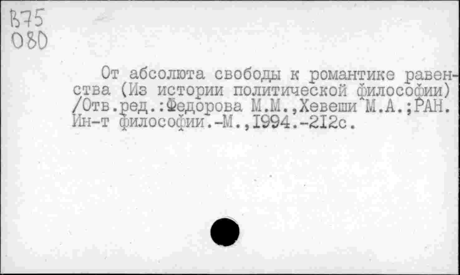 ﻿М5 050
От абсолюта свободы к романтике равен ства (Из истории политической философии) /Отв.ред. Федорова М.М.,Хевеши М.А.;РАН. Ин-т философии. -М.,1994.-212с.